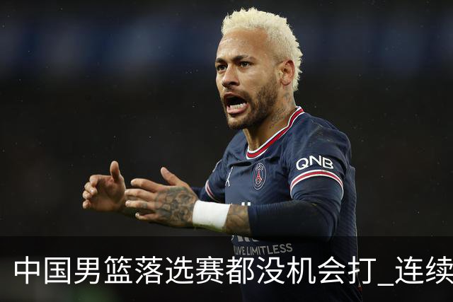 中国男篮落选赛都没机会打 连续两届无缘奥运